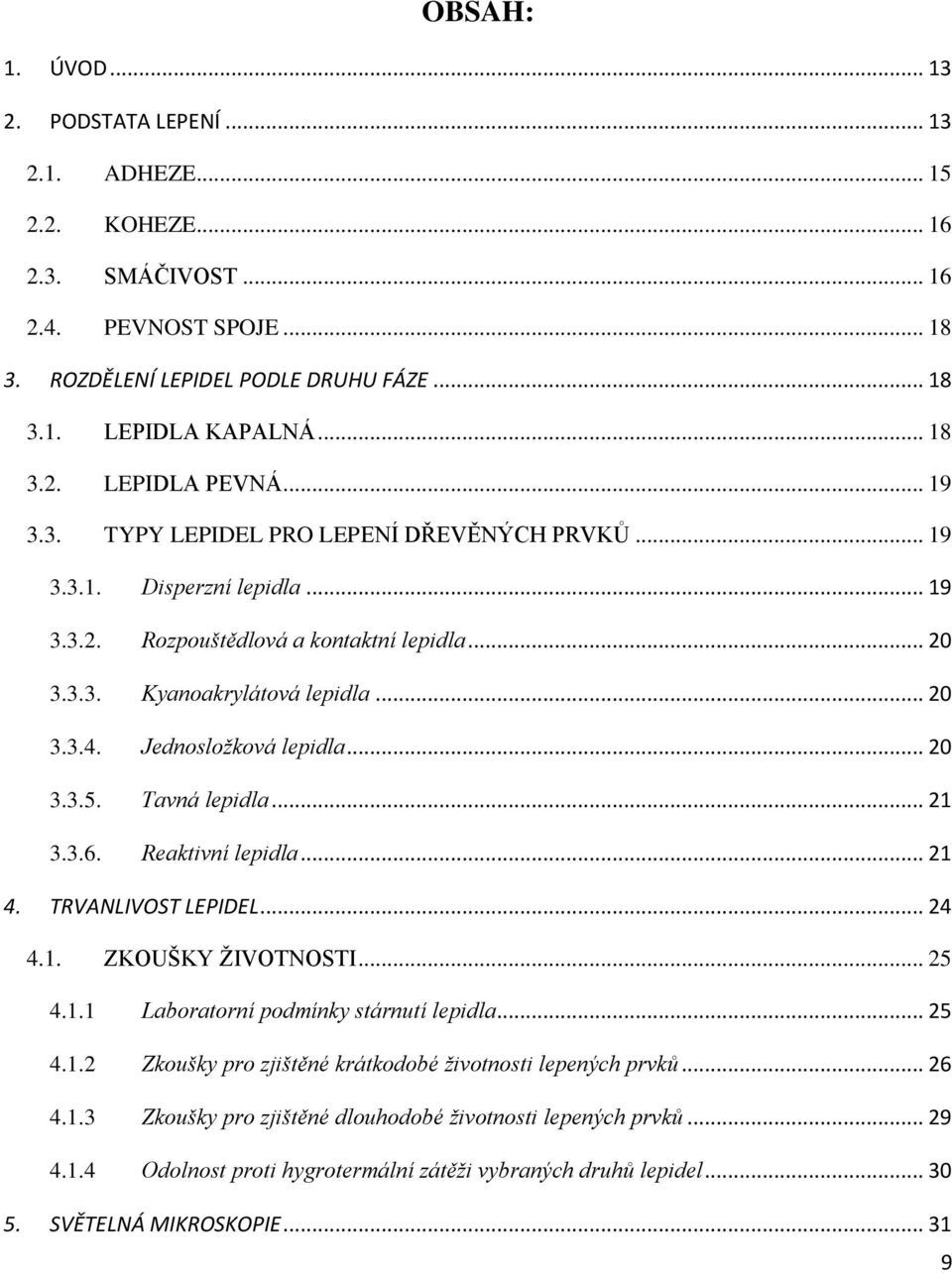 Jednosložková lepidla... 20 3.3.5. Tavná lepidla... 21 3.3.6. Reaktivní lepidla... 21 4. TRVANLIVOST LEPIDEL... 24 4.1. ZKOUŠKY ŽIVOTNOSTI... 25 4.1.1 Laboratorní podmínky stárnutí lepidla... 25 4.1.2 Zkoušky pro zjištěné krátkodobé životnosti lepených prvků.