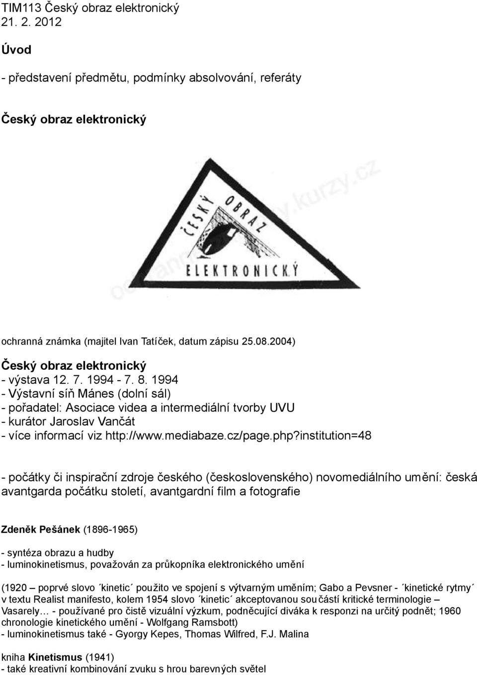 1994 - Výstavní síň Mánes (dolní sál) - pořadatel: Asociace videa a intermediální tvorby UVU - kurátor Jaroslav Vančát - více informací viz http://www.mediabaze.cz/page.php?