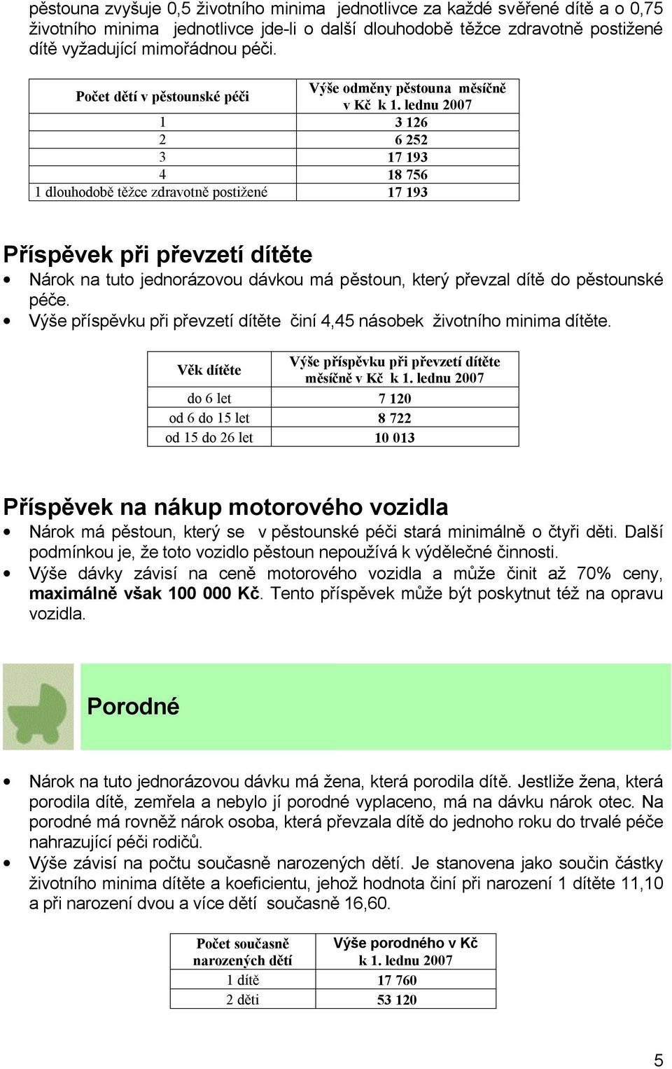 lednu 2007 1 3 126 2 6 252 3 17 193 4 18 756 1 dlouhodobě těžce zdravotně postižené 17 193 Příspěvek při převzetí dítěte Nárok na tuto jednorázovou dávkou má pěstoun, který převzal dítě do pěstounské