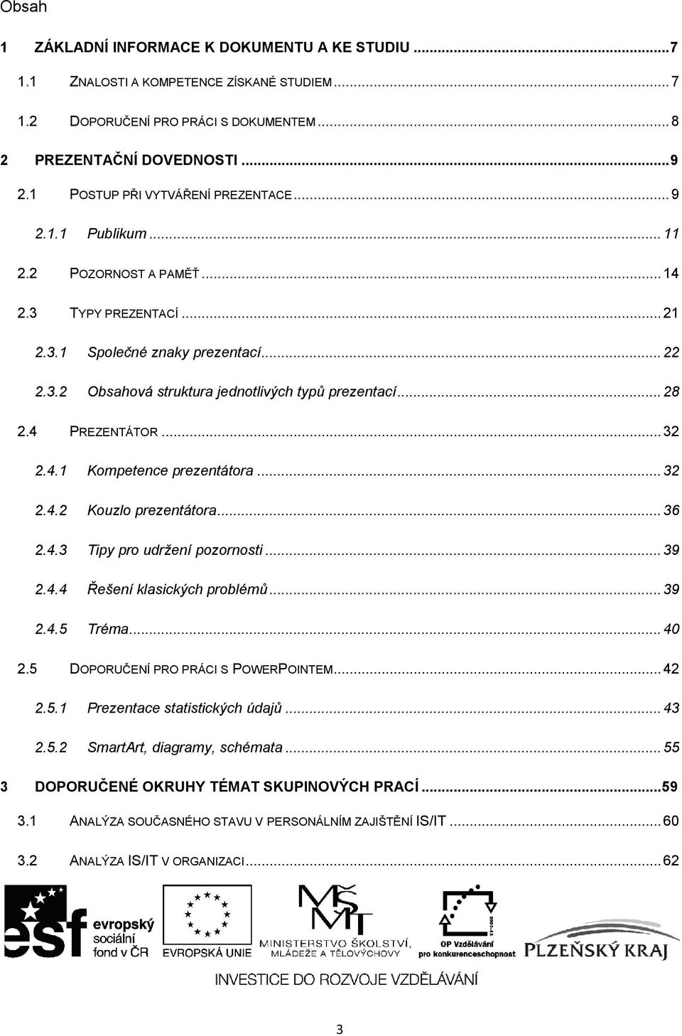 .. 28 2.4 PREZENTÁTOR... 32 2.4.1 Kompetence prezentátora... 32 2.4.2 Kouzlo prezentátora... 36 2.4.3 Tipy pro udržení pozornosti... 39 2.4.4 Řešení klasických problémů... 39 2.4.5 Tréma... 40 2.