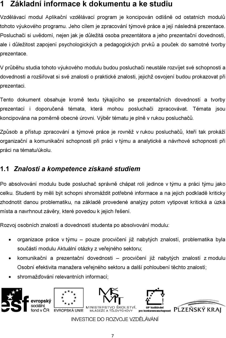 Posluchači si uvědomí, nejen jak je dŧleţitá osoba prezentátora a jeho prezentační dovednosti, ale i dŧleţitost zapojení psychologických a pedagogických prvkŧ a pouček do samotné tvorby prezentace.