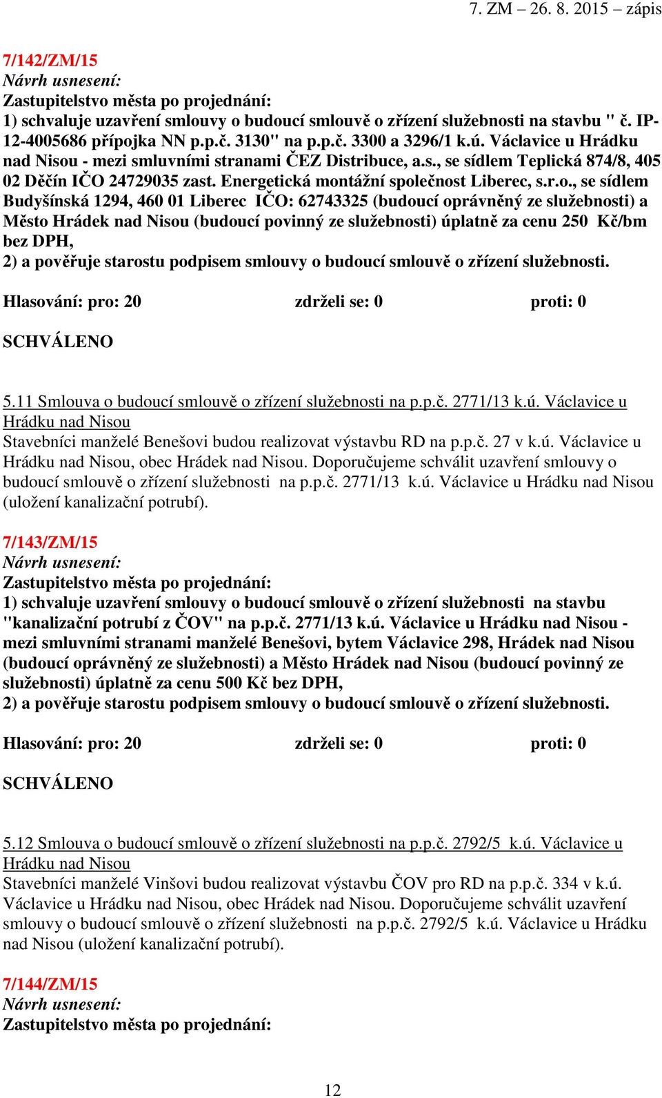 - mezi smluvními stranami ČEZ Distribuce, a.s., se sídlem Teplická 874/8, 405 02 Děčín IČO 24729035 zast. Energetická mon