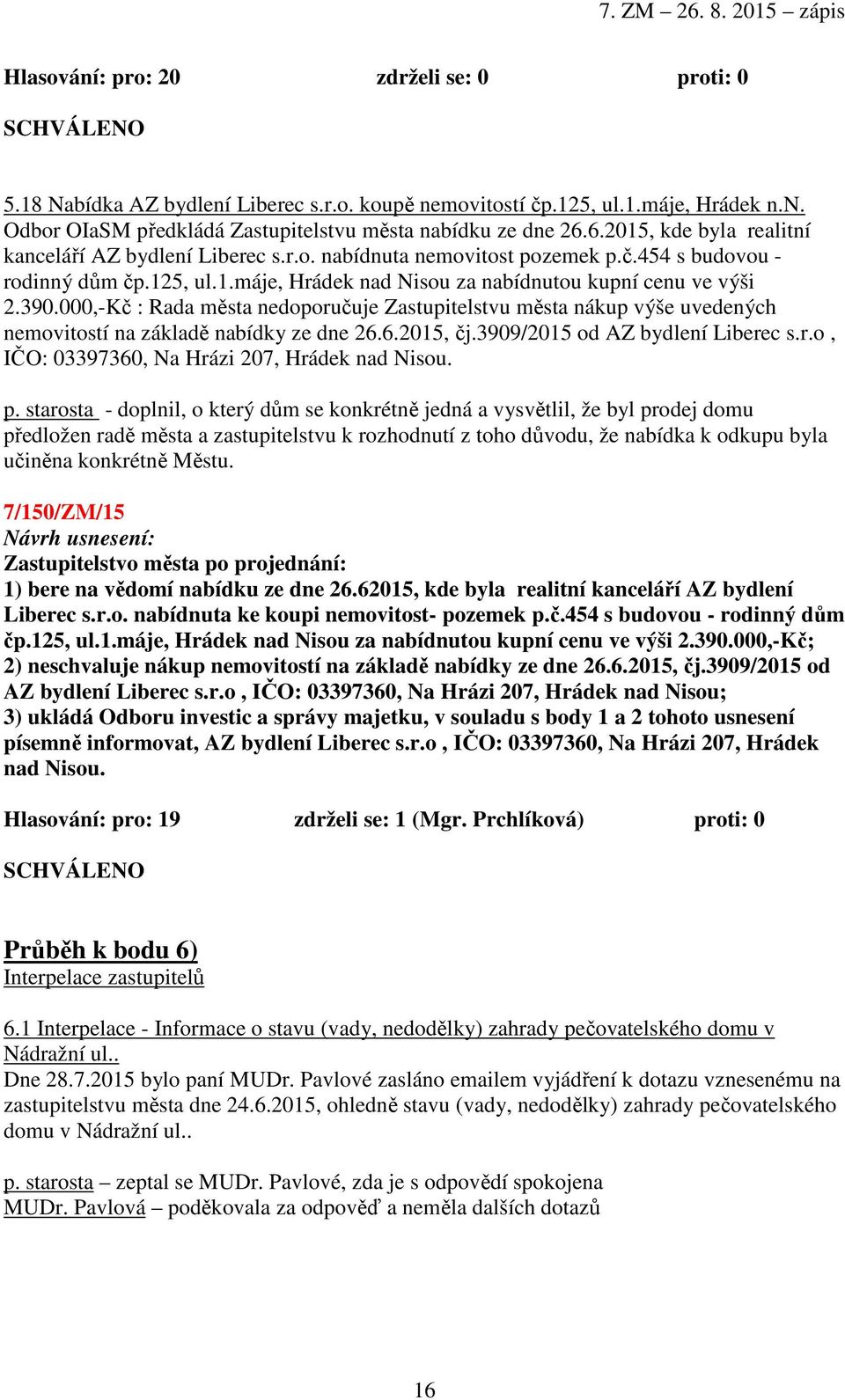 000,-Kč : Rada města nedoporučuje Zastupitelstvu města nákup výše uvedených nemovitostí na základě nabídky ze dne 26.6.2015, čj.3909/2015 od AZ bydlení Liberec s.r.o, IČO: 03397360, Na Hrázi 207, Hrádek nad Nisou.