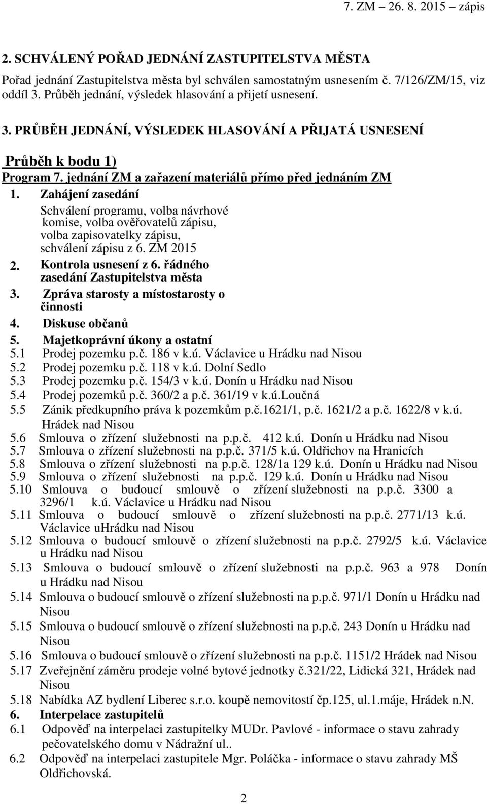 Zahájení zasedání Schválení programu, volba návrhové komise, volba ověřovatelů zápisu, volba zapisovatelky zápisu, schválení zápisu z 6. ZM 2015 2. Kontrola usnesení z 6.
