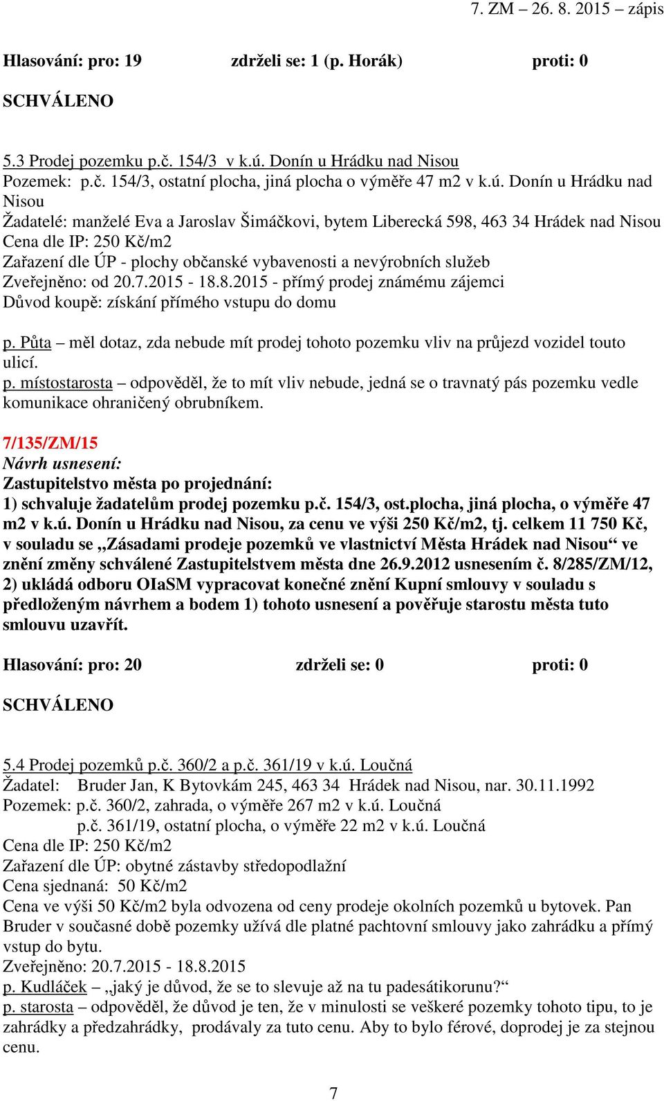 Donín u Hrádku nad Nisou Žadatelé: manželé Eva a Jaroslav Šimáčkovi, bytem Liberecká 598, 463 34 Hrádek nad Nisou Cena dle IP: 250 Kč/m2 Zařazení dle ÚP - plochy občanské vybavenosti a nevýrobních