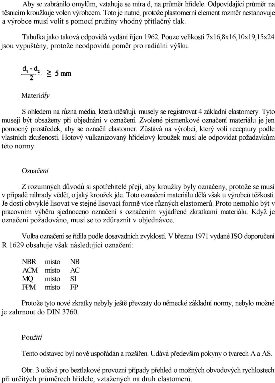 Pouze velikosti 7x16,8x16,10x19,15x24 jsou vypuštěny, protoţe neodpovídá poměr pro radiální výšku. Materiály S ohledem na různá média, která utěsňují, musely se registrovat 4 základní elastomery.