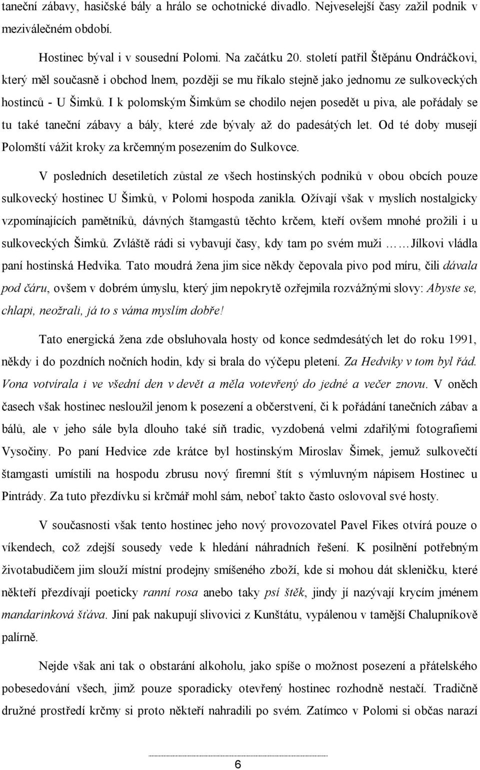 I k polomským Šimkům se chodilo nejen posedět u piva, ale pořádaly se tu také taneční zábavy a bály, které zde bývaly až do padesátých let.