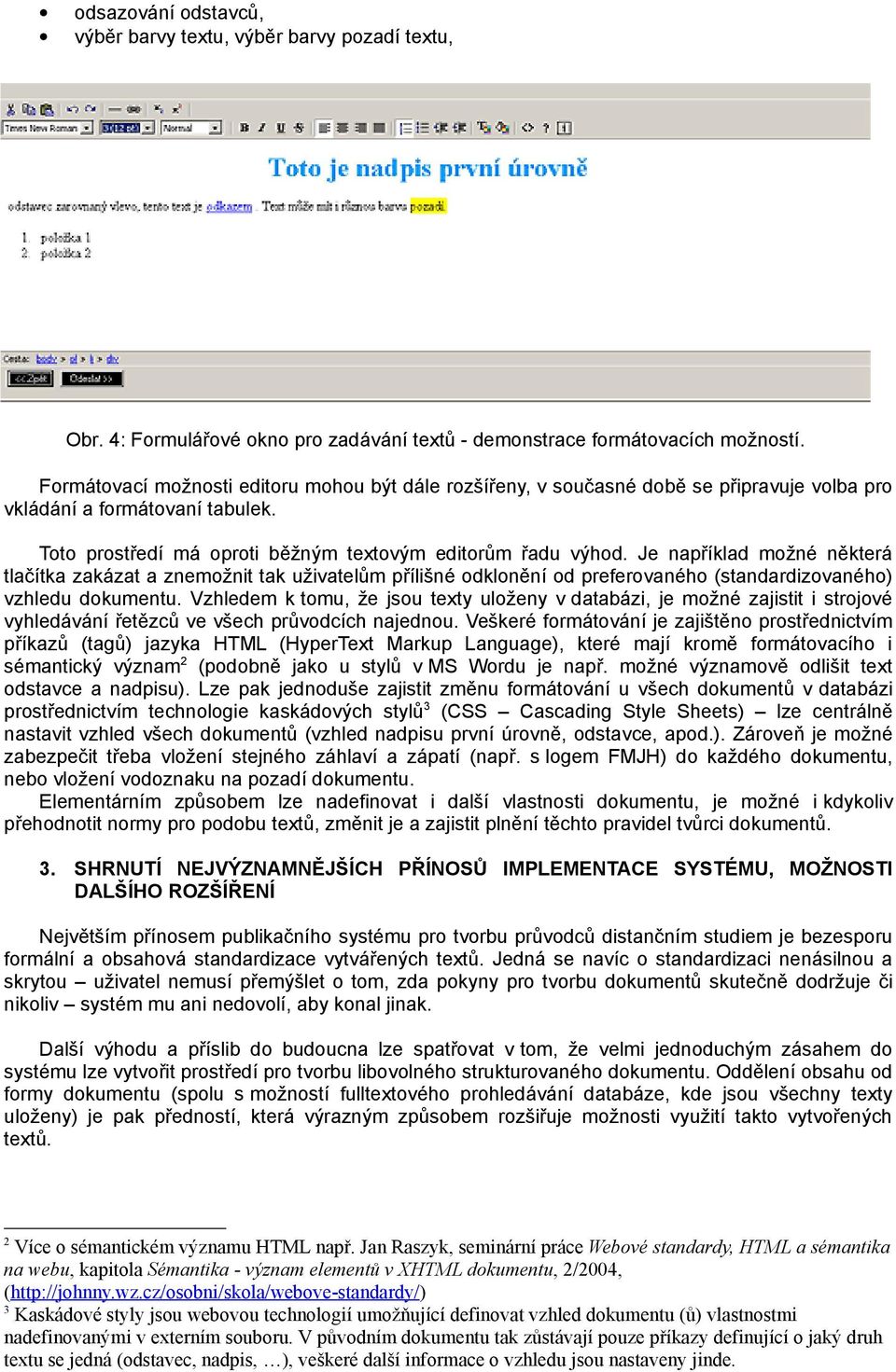 Je například možné některá tlačítka zakázat a znemožnit tak uživatelům přílišné odklonění od preferovaného (standardizovaného) vzhledu dokumentu.