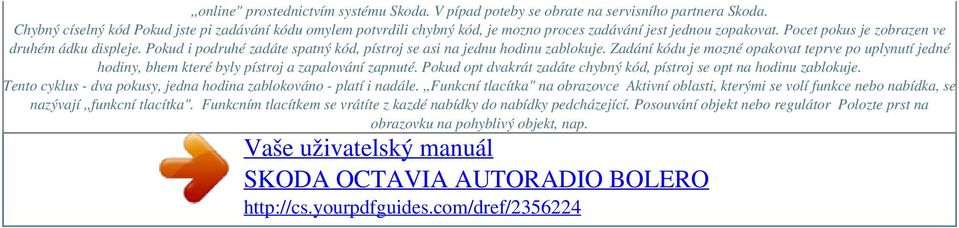 Pokud i podruhé zadáte spatný kód, pístroj se asi na jednu hodinu zablokuje. Zadání kódu je mozné opakovat teprve po uplynutí jedné hodiny, bhem které byly pístroj a zapalování zapnuté.