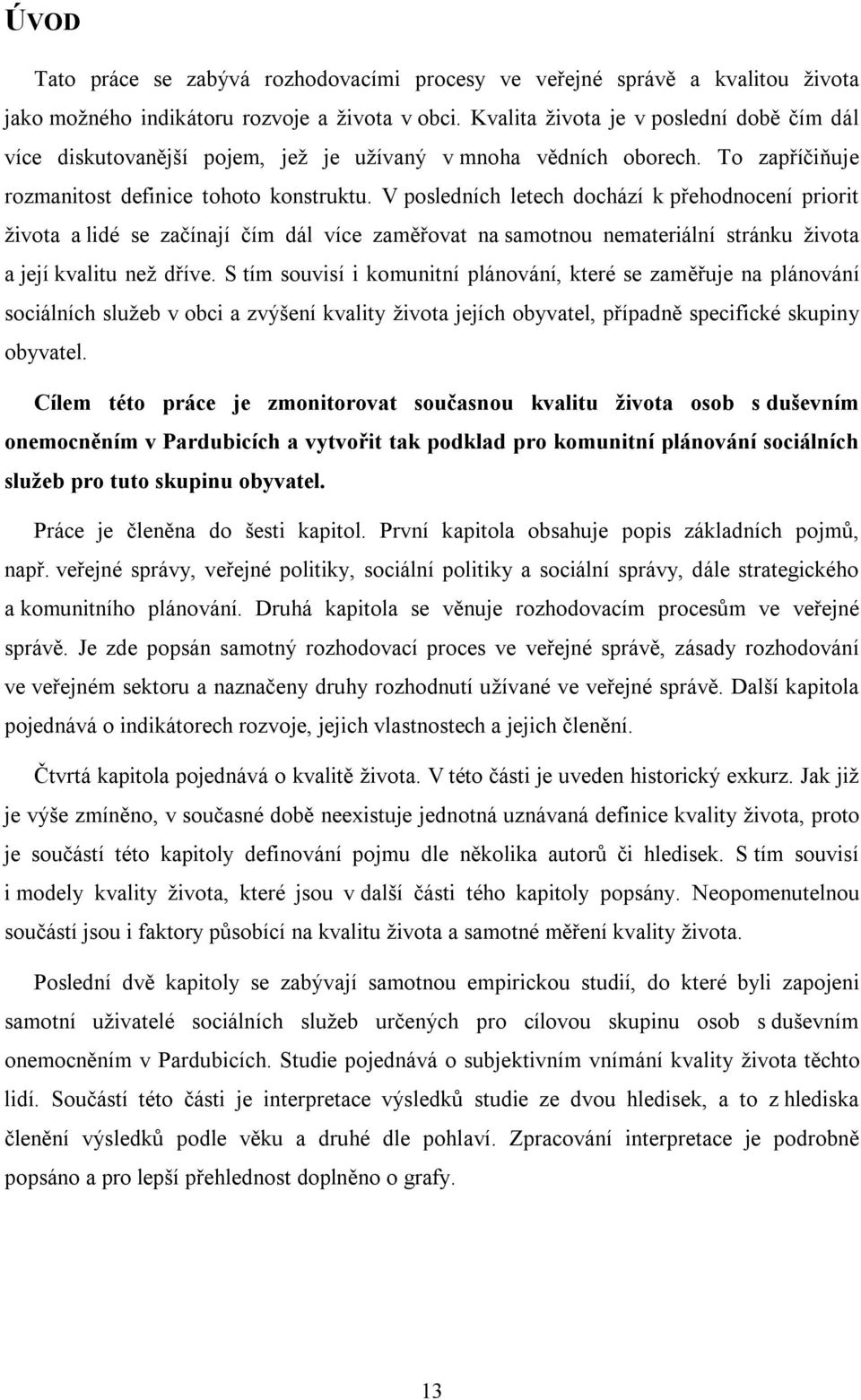 V posledních letech dochází k přehodnocení priorit života a lidé se začínají čím dál více zaměřovat na samotnou nemateriální stránku života a její kvalitu než dříve.