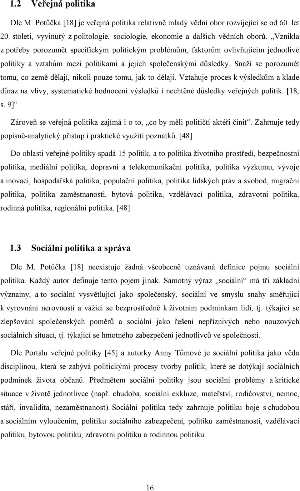 Snaží se porozumět tomu, co země dělají, nikoli pouze tomu, jak to dělají. Vztahuje proces k výsledkům a klade důraz na vlivy, systematické hodnocení výsledků i nechtěné důsledky veřejných politik.