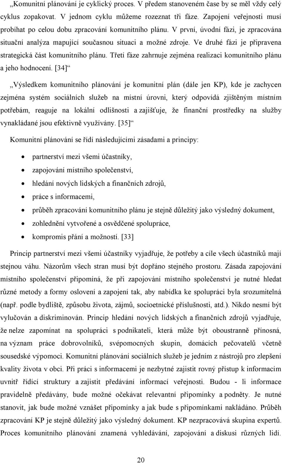 Ve druhé fázi je připravena strategická část komunitního plánu. Třetí fáze zahrnuje zejména realizaci komunitního plánu a jeho hodnocení.