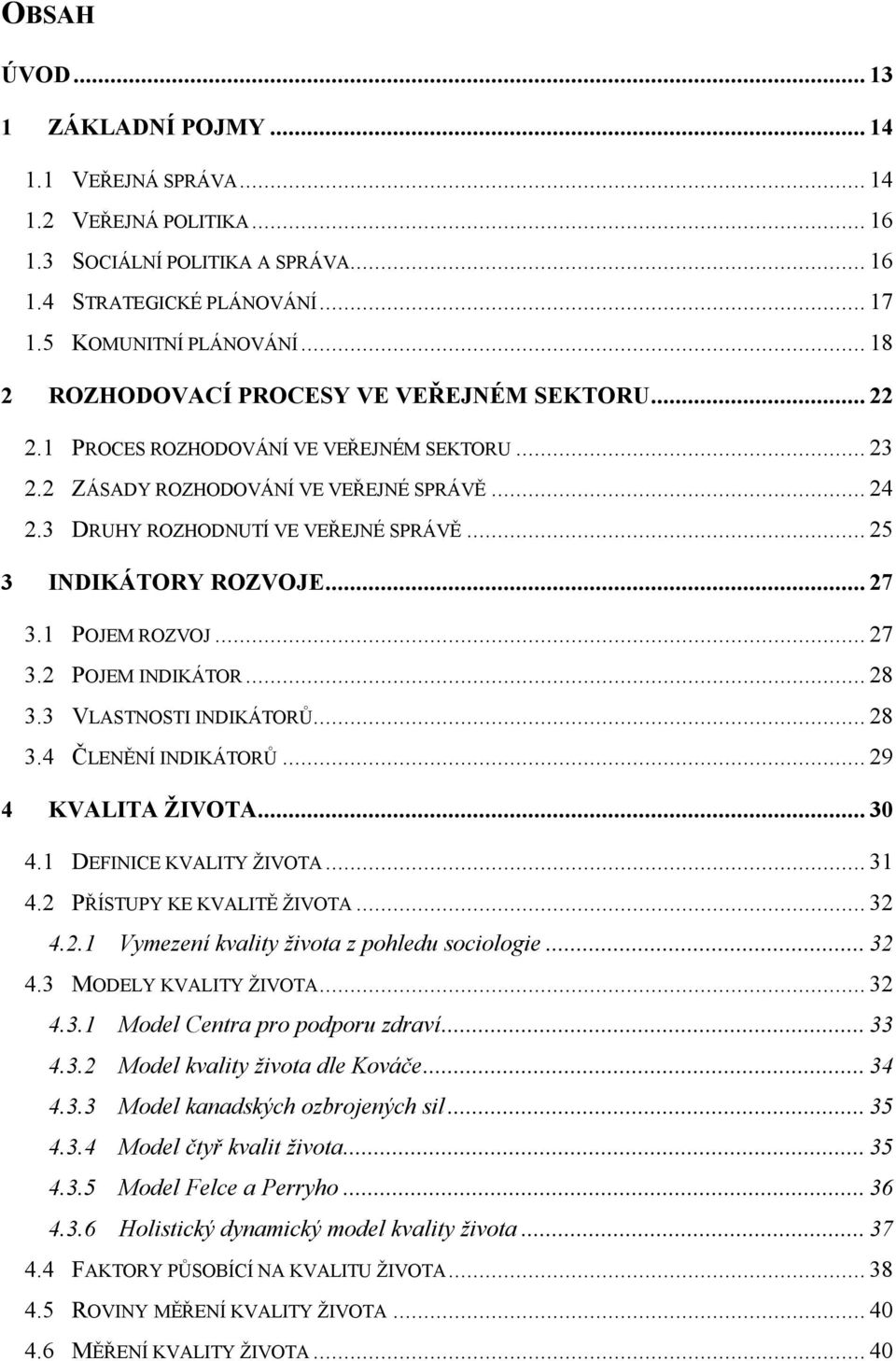 .. 25 3 INDIKÁTORY ROZVOJE... 27 3.1 POJEM ROZVOJ... 27 3.2 POJEM INDIKÁTOR... 28 3.3 VLASTNOSTI INDIKÁTORŮ... 28 3.4 ČLENĚNÍ INDIKÁTORŮ... 29 4 KVALITA ŽIVOTA... 30 4.1 DEFINICE KVALITY ŽIVOTA... 31 4.