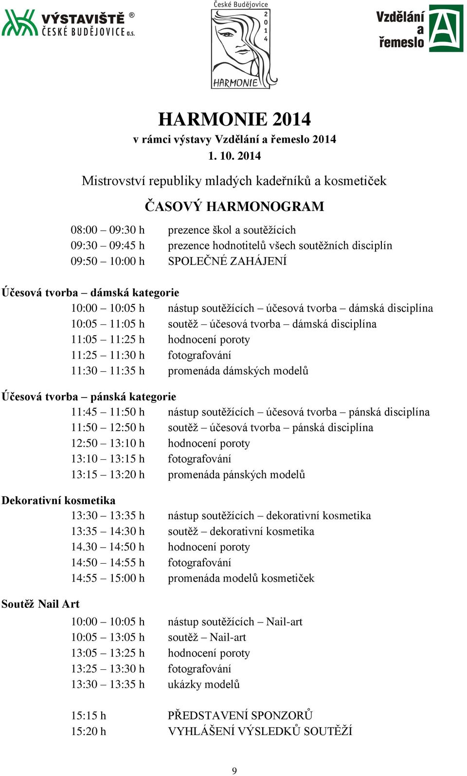 SPOLEČNÉ ZAHÁJENÍ Účesová tvorba dámská kategorie 10:00 10:05 h nástup soutěžících účesová tvorba dámská disciplína 10:05 11:05 h soutěž účesová tvorba dámská disciplína 11:05 11:25 h hodnocení