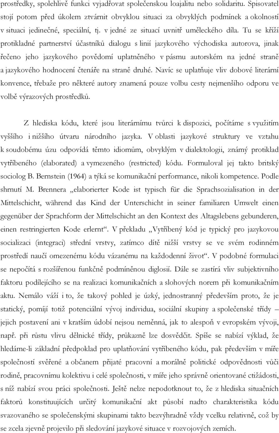 Tu se kříží protikladné partnerství účastníků dialogu s linií jazykového východiska autorova, jinak řečeno jeho jazykového povědomí uplatněného v pásmu autorském na jedné straně a jazykového