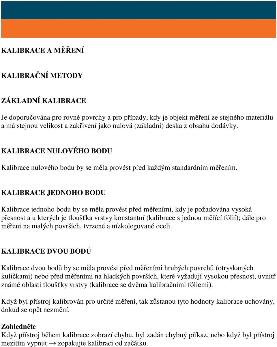 KALIBRACE JEDNOHO BODU Kalibrace jednoho bodu by se měla provést před měřeními, kdy je požadována vysoká přesnost a u kterých je tloušťka vrstvy konstantní (kalibrace s jednou měřící fólií); dále pro