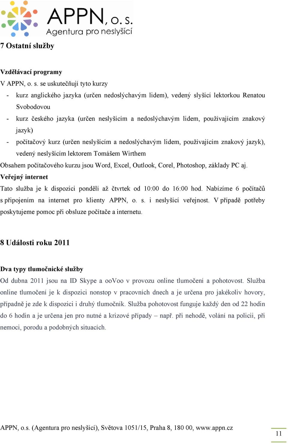 se uskutečňují tyto kurzy - kurz anglického jazyka (určen nedoslýchavým lidem), vedený slyšící lektorkou Renatou Svobodovou - kurz českého jazyka (určen neslyšícím a nedoslýchavým lidem, používajícím