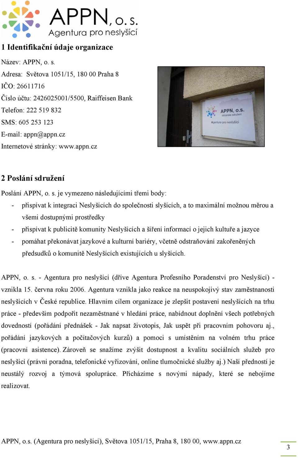 s. je vymezeno následujícími třemi body: - přispívat k integraci Neslyšících do společnosti slyšících, a to maximální možnou měrou a všemi dostupnými prostředky - přispívat k publicitě komunity