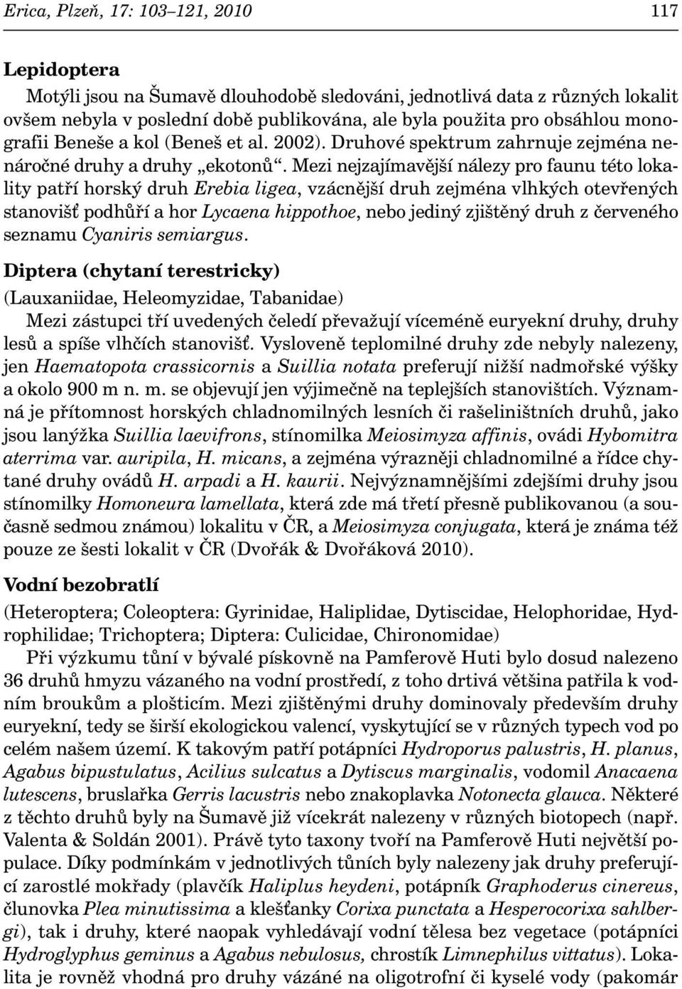 Mezi nejzajímavější nálezy pro faunu této lokality patří horský druh Erebia ligea, vzácnější druh zejména vlhkých otevřených stanoviš podhůří a hor Lycaena hippothoe, nebo jediný zjištěný druh z