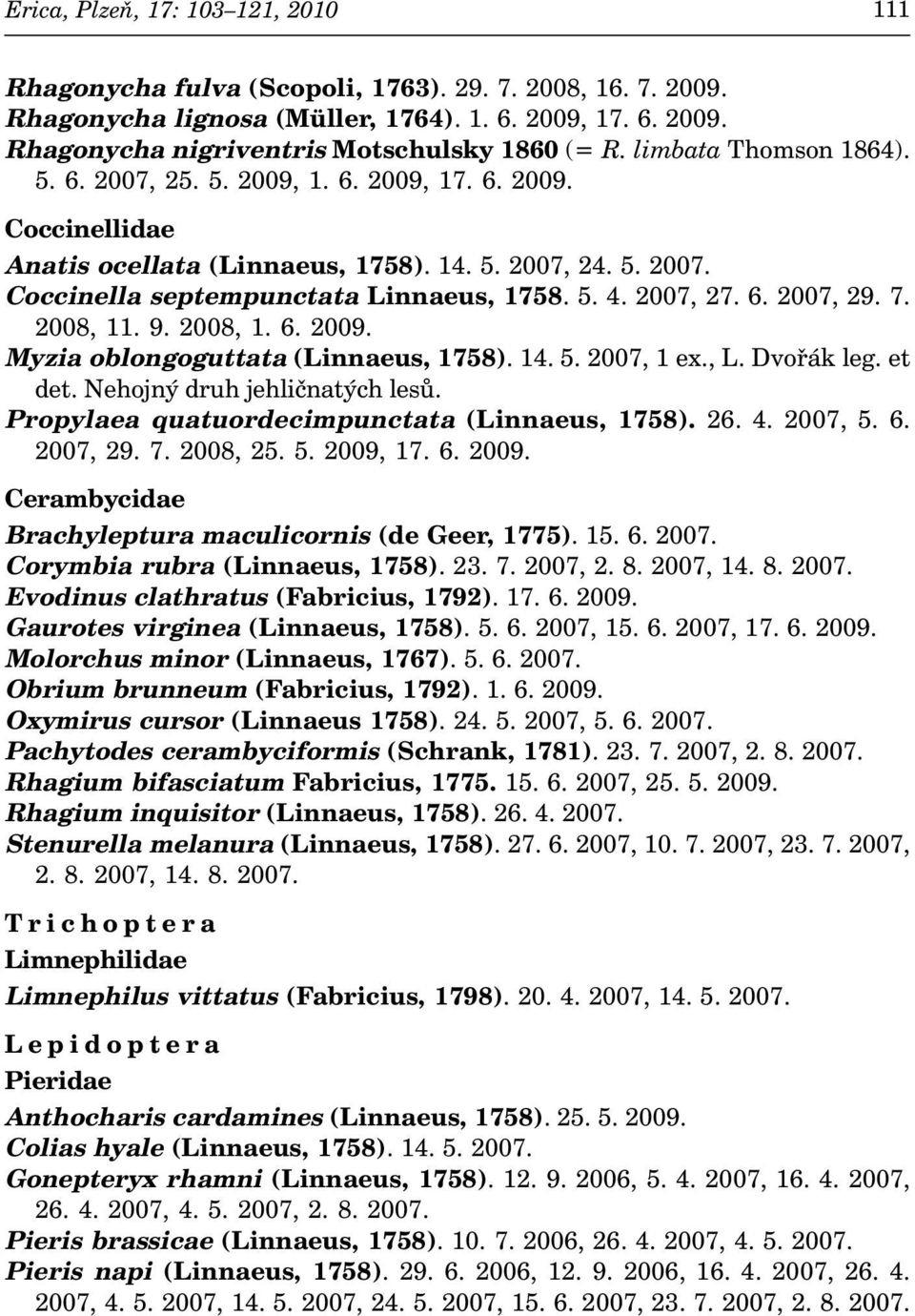 2008, 1. 6. 2009. Myzia oblongoguttata (Linnaeus, 1758). 14. 5. 2007, 1 ex., L. Dvořák leg. et det. Nehojný druh jehličnatých lesů. Propylaea quatuordecimpunctata (Linnaeus, 1758). 26. 4. 2007, 5. 6. 2007, 29.