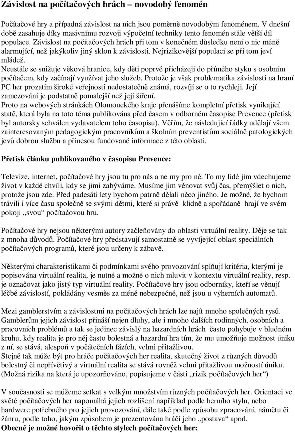 Závislost na poítaových hrách pi tom v koneném dsledku není o nic mén alarmující, než jakýkoliv jiný sklon k závislosti. Nejrizikovjší populací se pi tom jeví mládež.