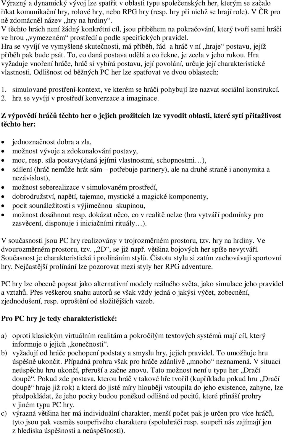 Hra se vyvíjí ve vymyšlené skutenosti, má píbh, ád a hrá v ní hraje postavu, jejíž píbh pak bude psát. To, co daná postava udlá a co ekne, je zcela v jeho rukou.