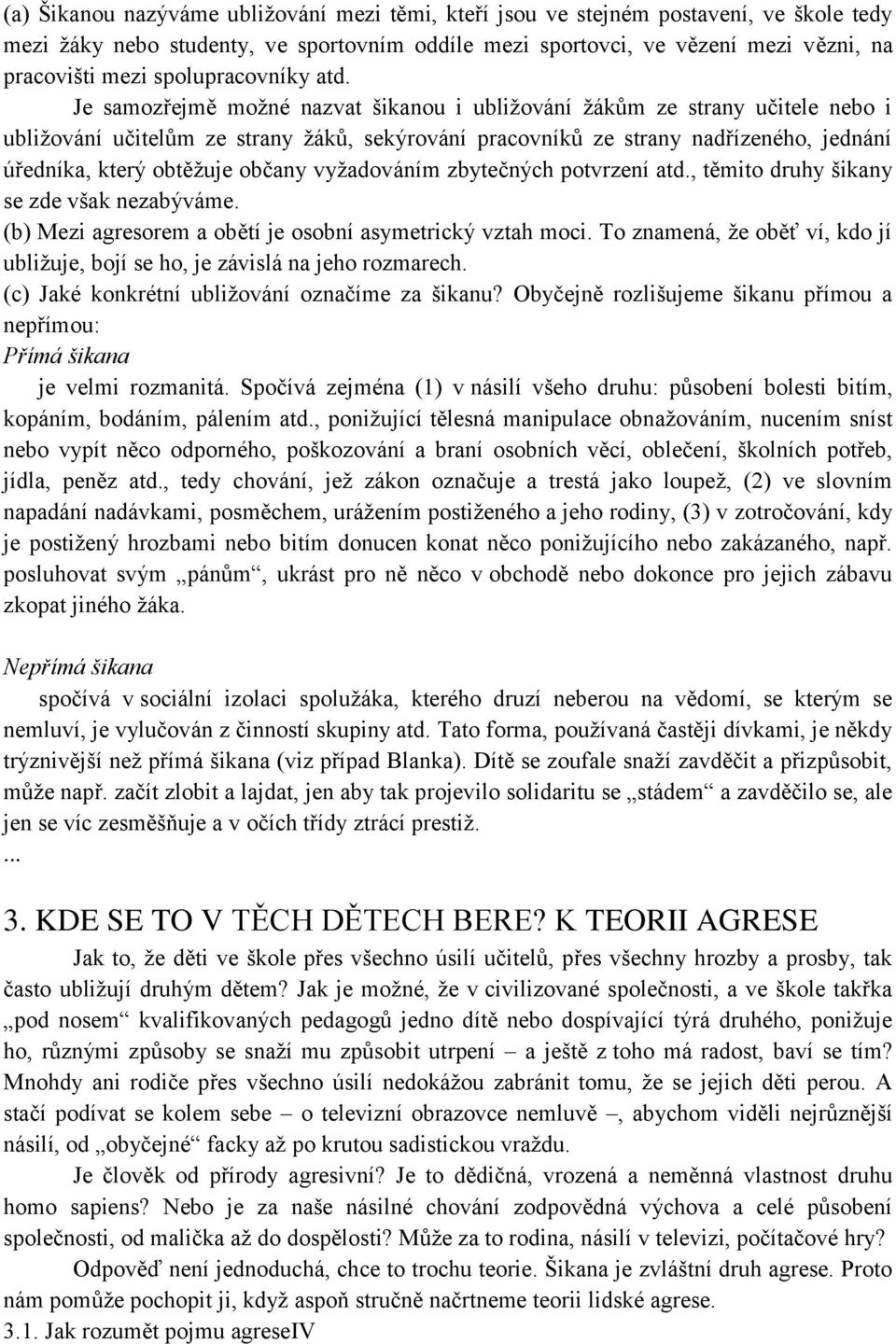 Je samozřejmě možné nazvat šikanou i ubližování žákům ze strany učitele nebo i ubližování učitelům ze strany žáků, sekýrování pracovníků ze strany nadřízeného, jednání úředníka, který obtěžuje občany