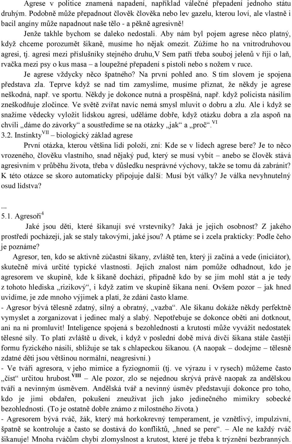 Aby nám byl pojem agrese něco platný, když chceme porozumět šikaně, musíme ho nějak omezit. Zúžíme ho na vnitrodruhovou agresi, tj.