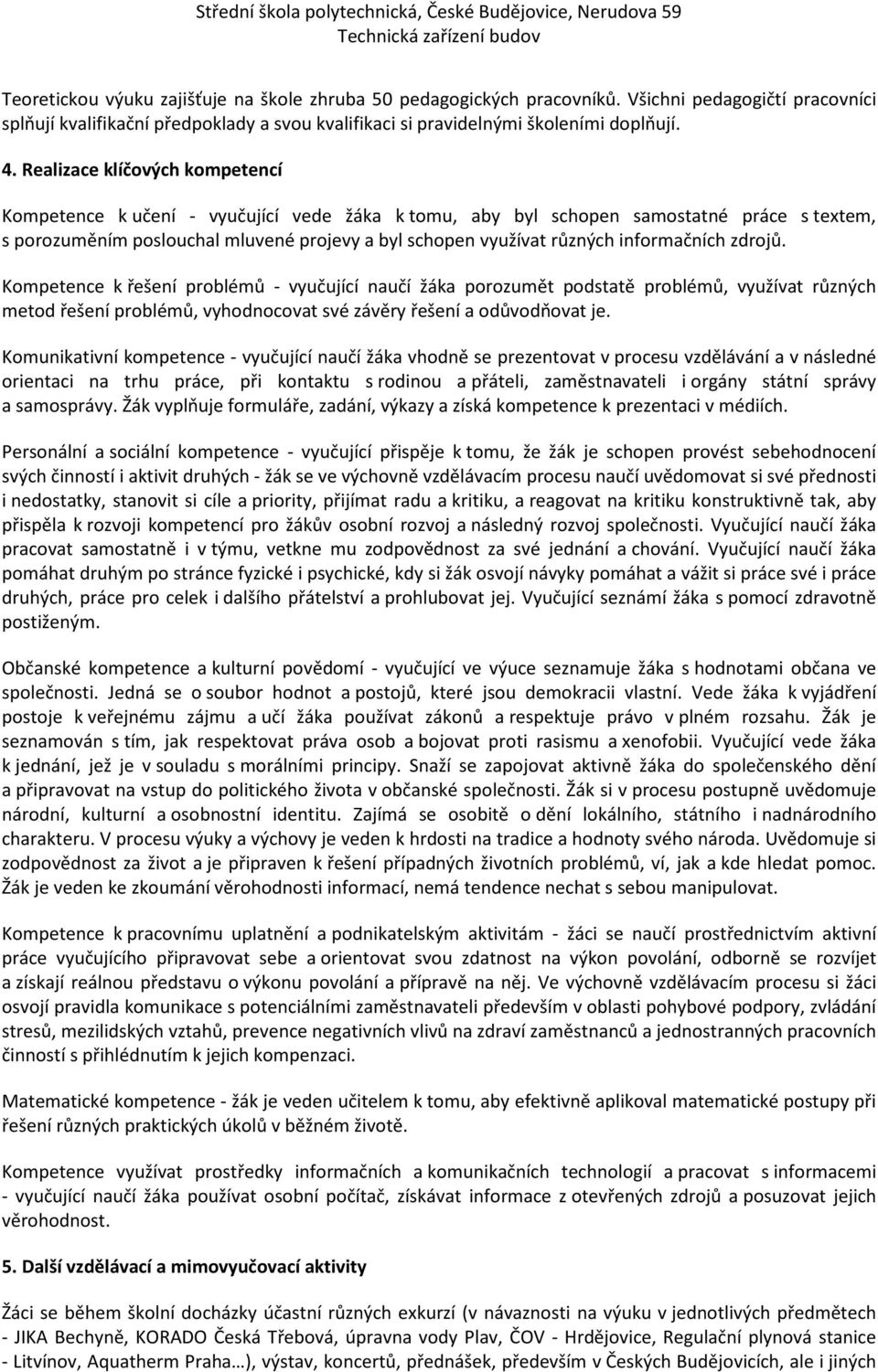 informačních zdrojů. Kompetence k řešení problémů - vyučující naučí žáka porozumět podstatě problémů, využívat různých metod řešení problémů, vyhodnocovat své závěry řešení a odůvodňovat je.