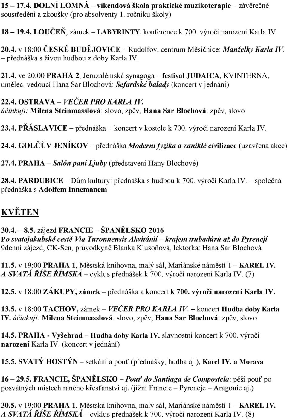 vedoucí Hana Sar Blochová: Sefardské balady (koncert v jednání) 22.4. OSTRAVA VEČER PRO KARLA IV. účinkují: Milena Steinmasslová: slovo, zpěv, Hana Sar Blochová: zpěv, slovo 23.4. PŘÁSLAVICE přednáška + koncert v kostele k 700.