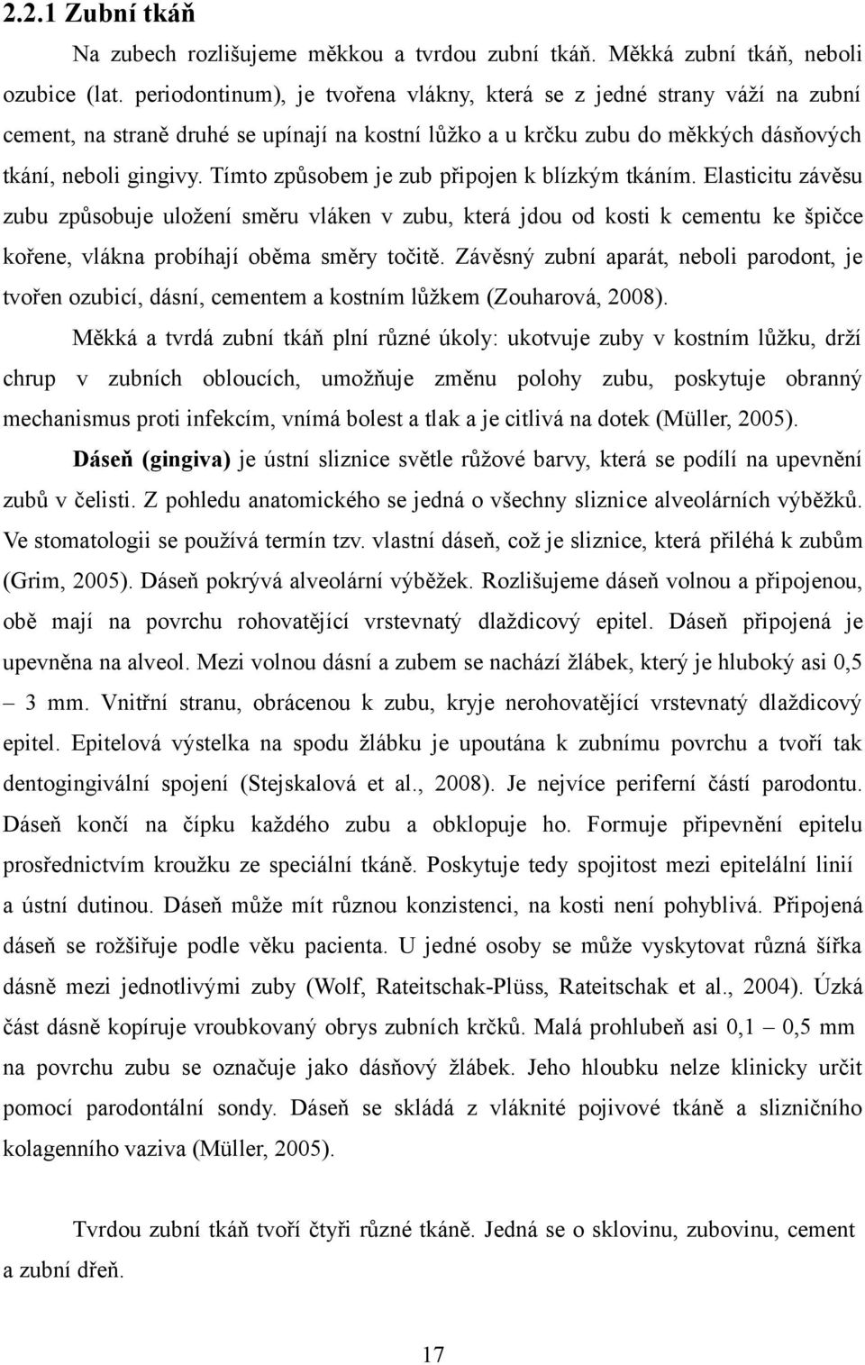 Tímto způsobem je zub připojen k blízkým tkáním. Elasticitu závěsu zubu způsobuje uložení směru vláken v zubu, která jdou od kosti k cementu ke špičce kořene, vlákna probíhají oběma směry točitě.