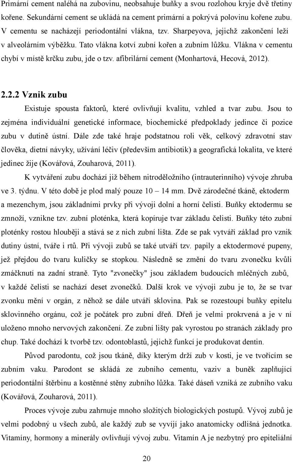 Vlákna v cementu chybí v místě krčku zubu, jde o tzv. afibrilární cement (Monhartová, Hecová, 2012). 2.2.2 Vznik zubu Existuje spousta faktorů, které ovlivňují kvalitu, vzhled a tvar zubu.