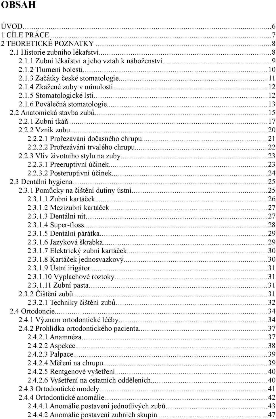 ..21 2.2.2.2 Prořezávání trvalého chrupu...22 2.2.3 Vliv životního stylu na zuby...23 2.2.3.1 Preeruptivní účinek...23 2.2.3.2 Posteruptivní účinek...24 2.3 Dentální hygiena...25 2.3.1 Pomůcky na čištění dutiny ústní.