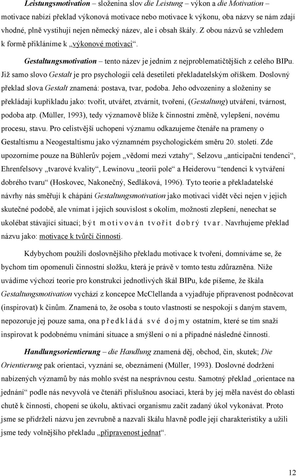 Již samo slovo Gestalt je pro psychologii celá desetiletí překladatelským oříškem. Doslovný překlad slova Gestalt znamená: postava, tvar, podoba.