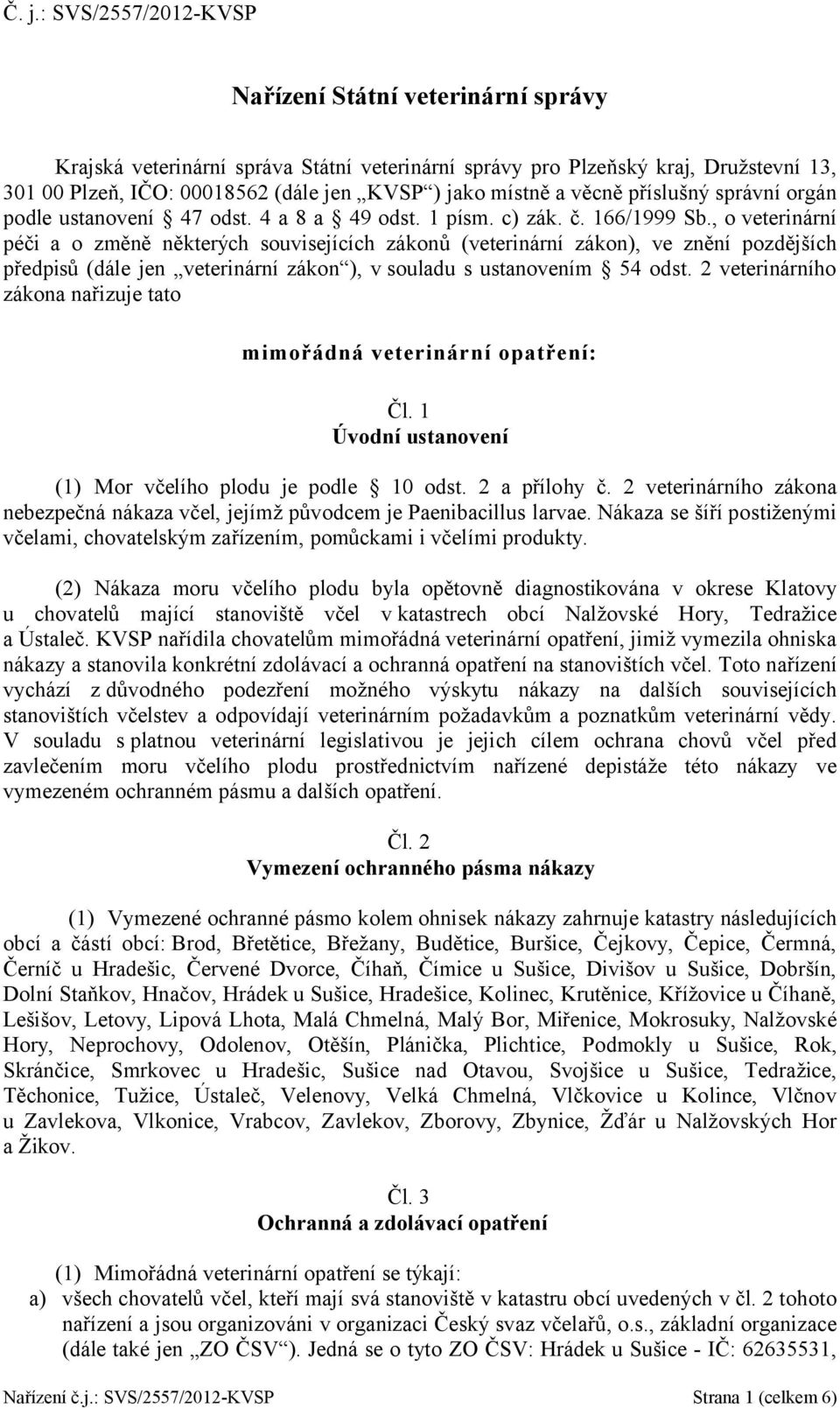 , o veterinární péči a o změně některých souvisejících zákonů (veterinární zákon), ve znění pozdějších předpisů (dále jen veterinární zákon ), v souladu s ustanovením 54 odst.