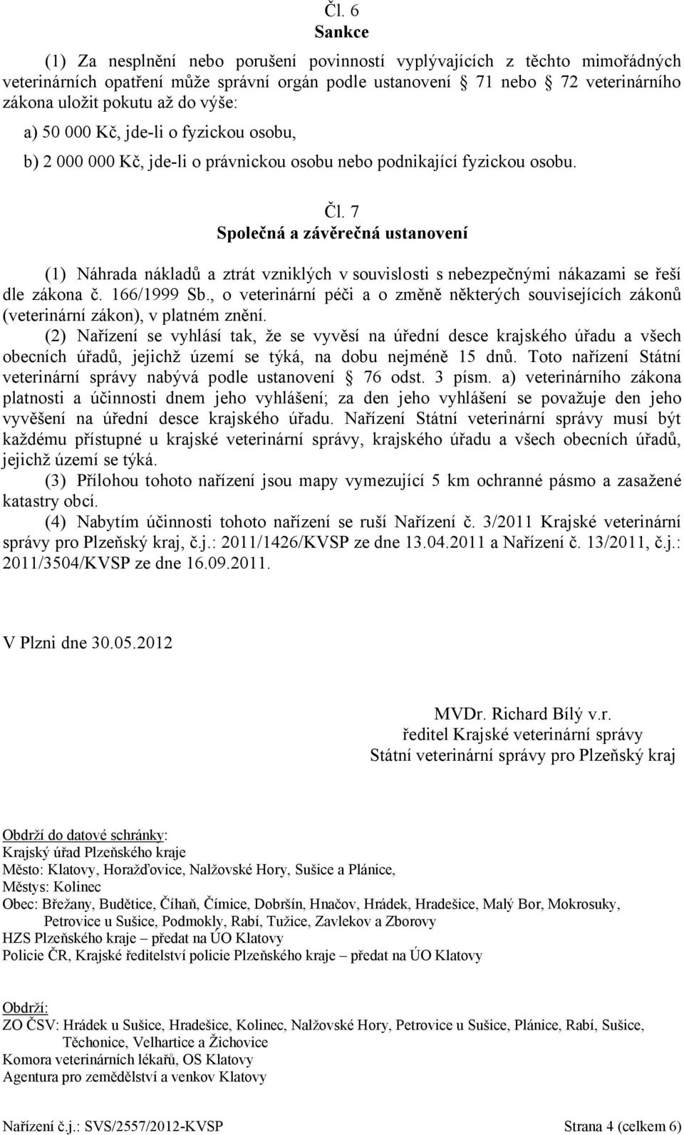 7 Společná a závěrečná ustanovení (1) Náhrada nákladů a ztrát vzniklých v souvislosti s nebezpečnými nákazami se řeší dle zákona č. 166/1999 Sb.