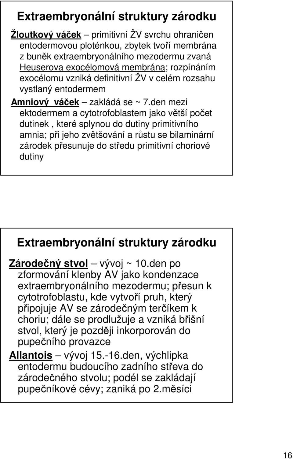 den mezi ektodermem a cytotrofoblastem jako větší počet dutinek, které splynou do dutiny primitivního amnia; při jeho zvětšování a růstu se bilaminární zárodek přesunuje do středu primitivní choriové