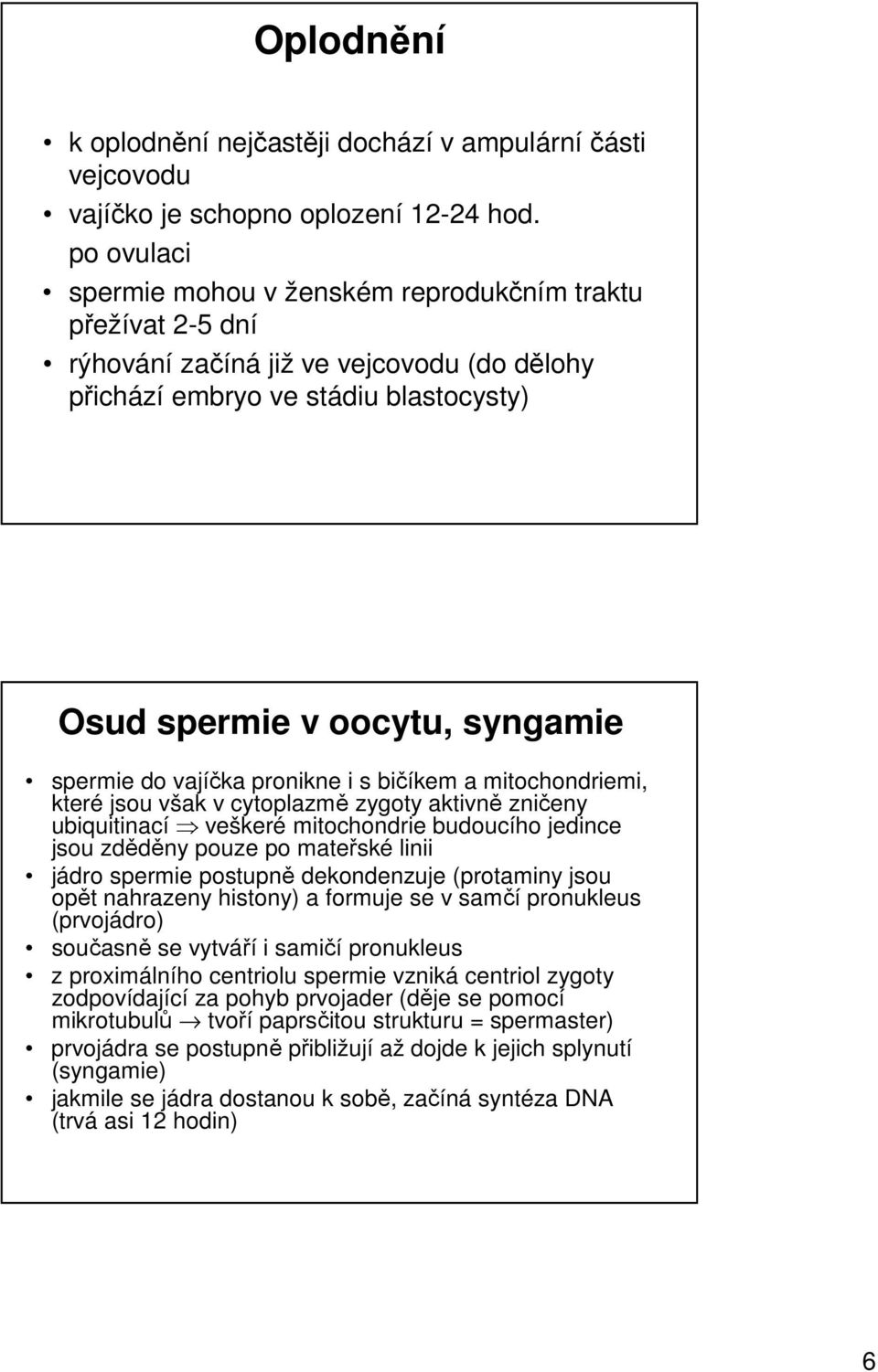 vajíčka pronikne i s bičíkem a mitochondriemi, které jsou však v cytoplazmě zygoty aktivně zničeny ubiquitinací veškeré mitochondrie budoucího jedince jsou zděděny pouze po mateřské linii jádro