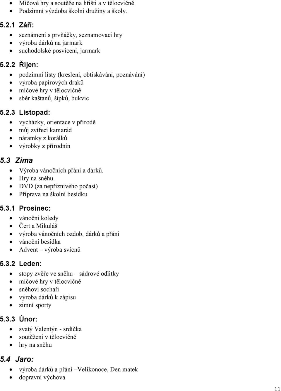 2 Říjen: podzimní listy (kreslení, obtiskávání, poznávání) výroba papírových draků míčové hry v tělocvičně sběr kaštanů, šípků, bukvic 5.2.3 Listopad: vycházky, orientace v přírodě můj zvířecí kamarád náramky z korálků výrobky z přírodnin 5.