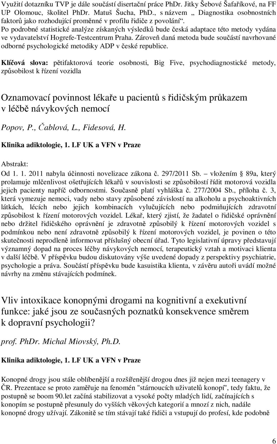 Po podrobné statistické analýze získaných výsledk bude eská adaptace této metody vydána ve vydavatelství Hogrefe-Testcentrum Praha.