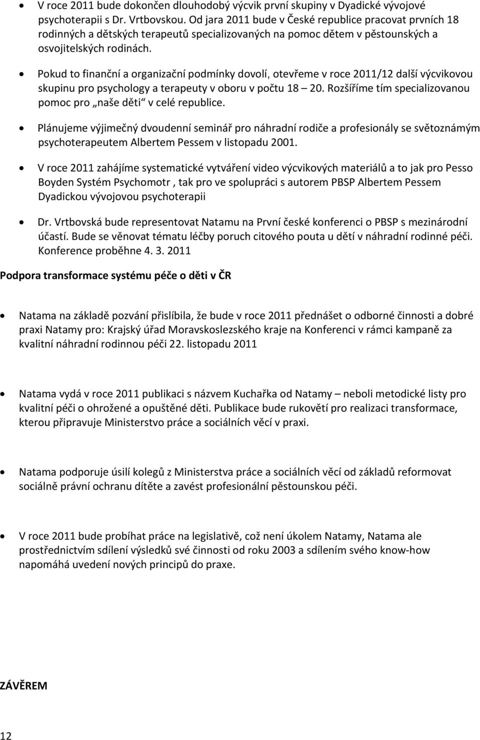 Pokud to finanční a organizační podmínky dovolí, otevřeme v roce 2011/12 další výcvikovou skupinu pro psychology a terapeuty v oboru v počtu 18 20.