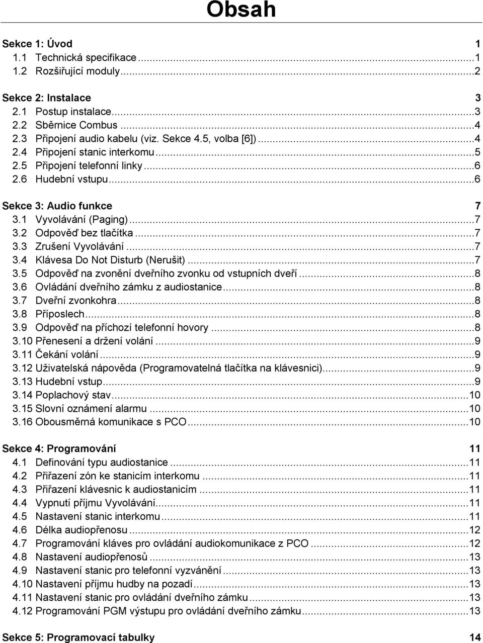 ..7 3.4 Klávesa Do Not Disturb (Nerušit)...7 3.5 Odpověď na zvonění dveřního zvonku od vstupních dveří...8 3.6 Ovládání dveřního zámku z audiostanice...8 3.7 Dveřní zvonkohra...8 3.8 Příposlech...8 3.9 Odpověď na příchozí telefonní hovory.