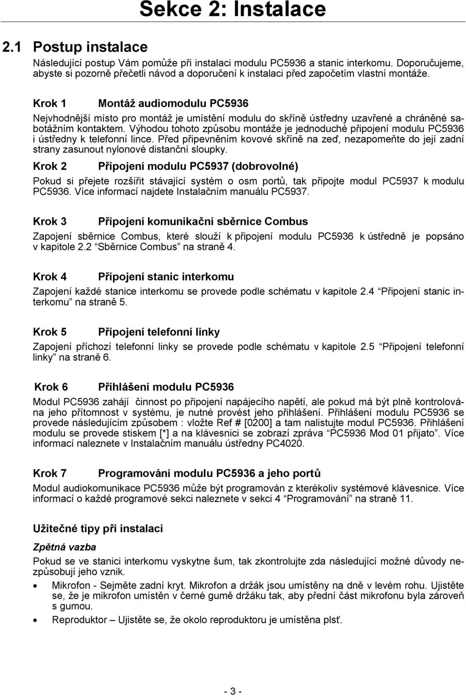 Krok 1 Montáž audiomodulu PC5936 Nejvhodnější místo pro montáž je umístění modulu do skříně ústředny uzavřené a chráněné sabotážním kontaktem.