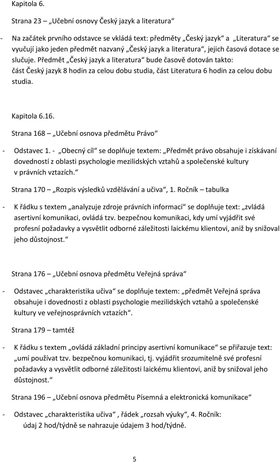 časová dotace se slučuje. Předmět Český jazyk a literatura bude časově dotován takto: část Český jazyk 8 hodin za celou dobu studia, část Literatura 6 hodin za celou dobu studia. 16.