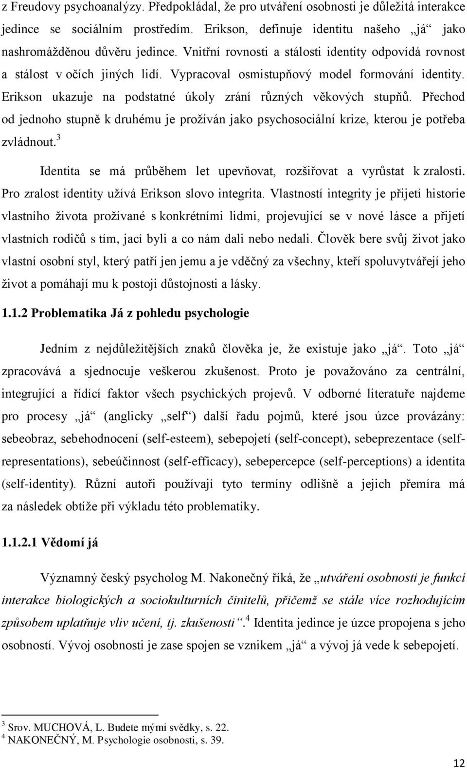 Přechod od jednoho stupně k druhému je prožíván jako psychosociální krize, kterou je potřeba zvládnout. 3 Identita se má průběhem let upevňovat, rozšiřovat a vyrůstat k zralosti.