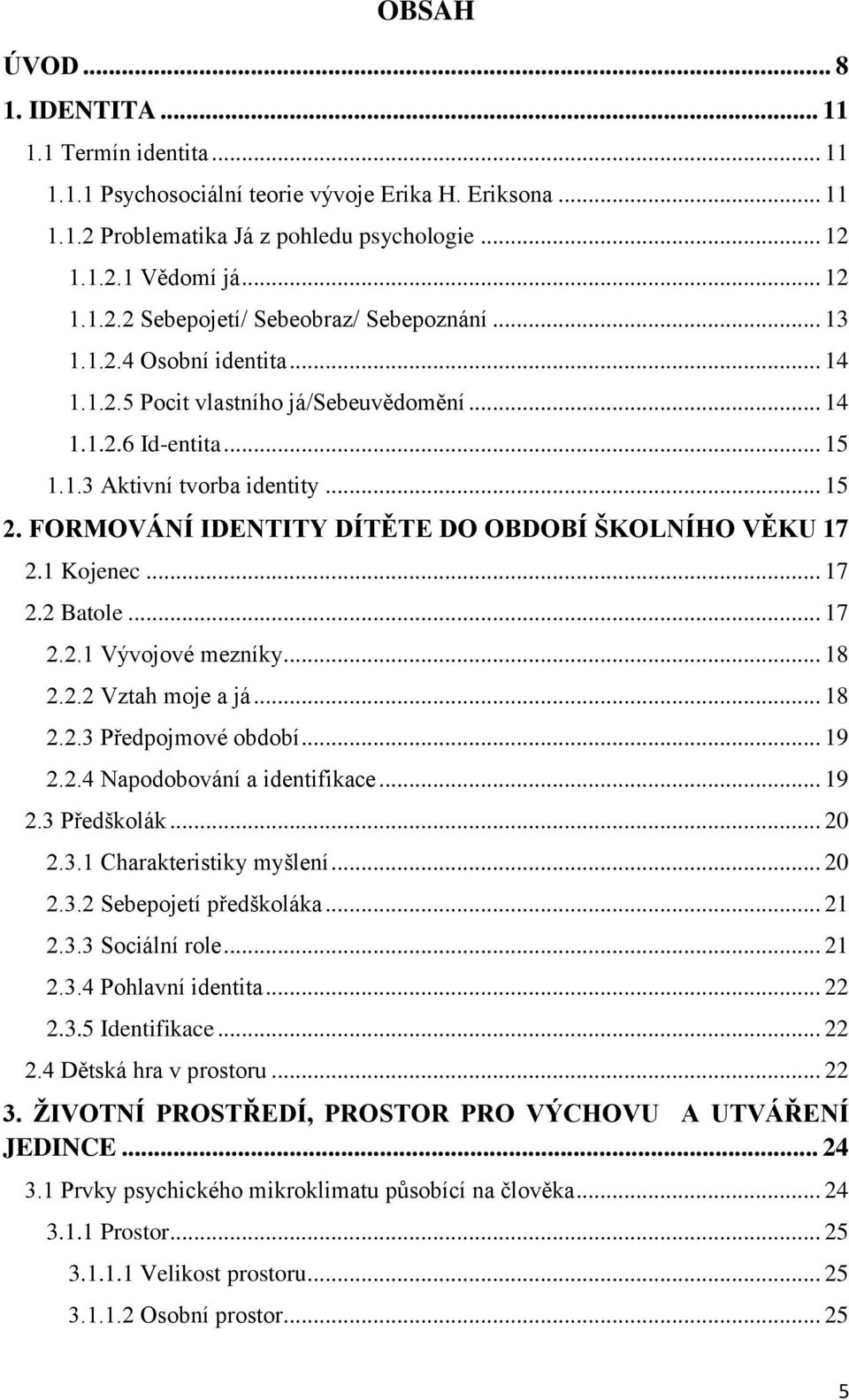 FORMOVÁNÍ IDENTITY DÍTĚTE DO OBDOBÍ ŠKOLNÍHO VĚKU 17 2.1 Kojenec... 17 2.2 Batole... 17 2.2.1 Vývojové mezníky... 18 2.2.2 Vztah moje a já... 18 2.2.3 Předpojmové období... 19 2.2.4 Napodobování a identifikace.