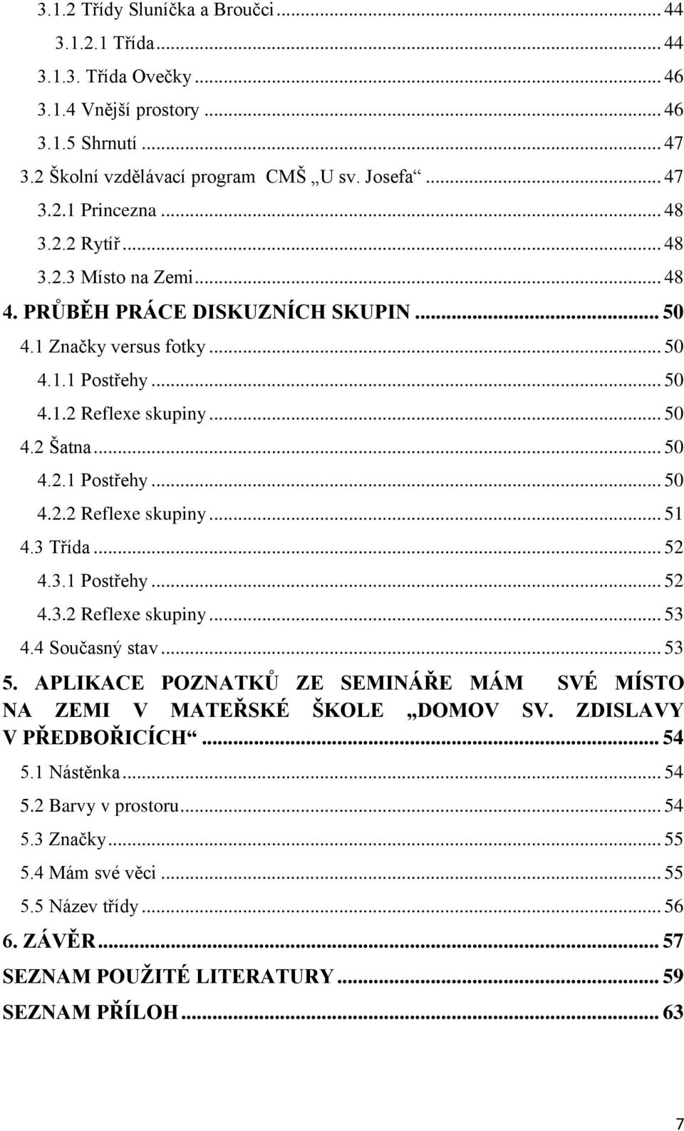 3 Třída... 52 4.3.1 Postřehy... 52 4.3.2 Reflexe skupiny... 53 4.4 Současný stav... 53 5. APLIKACE POZNATKŮ ZE SEMINÁŘE MÁM SVÉ MÍSTO NA ZEMI V MATEŘSKÉ ŠKOLE DOMOV SV. ZDISLAVY V PŘEDBOŘICÍCH... 54 5.