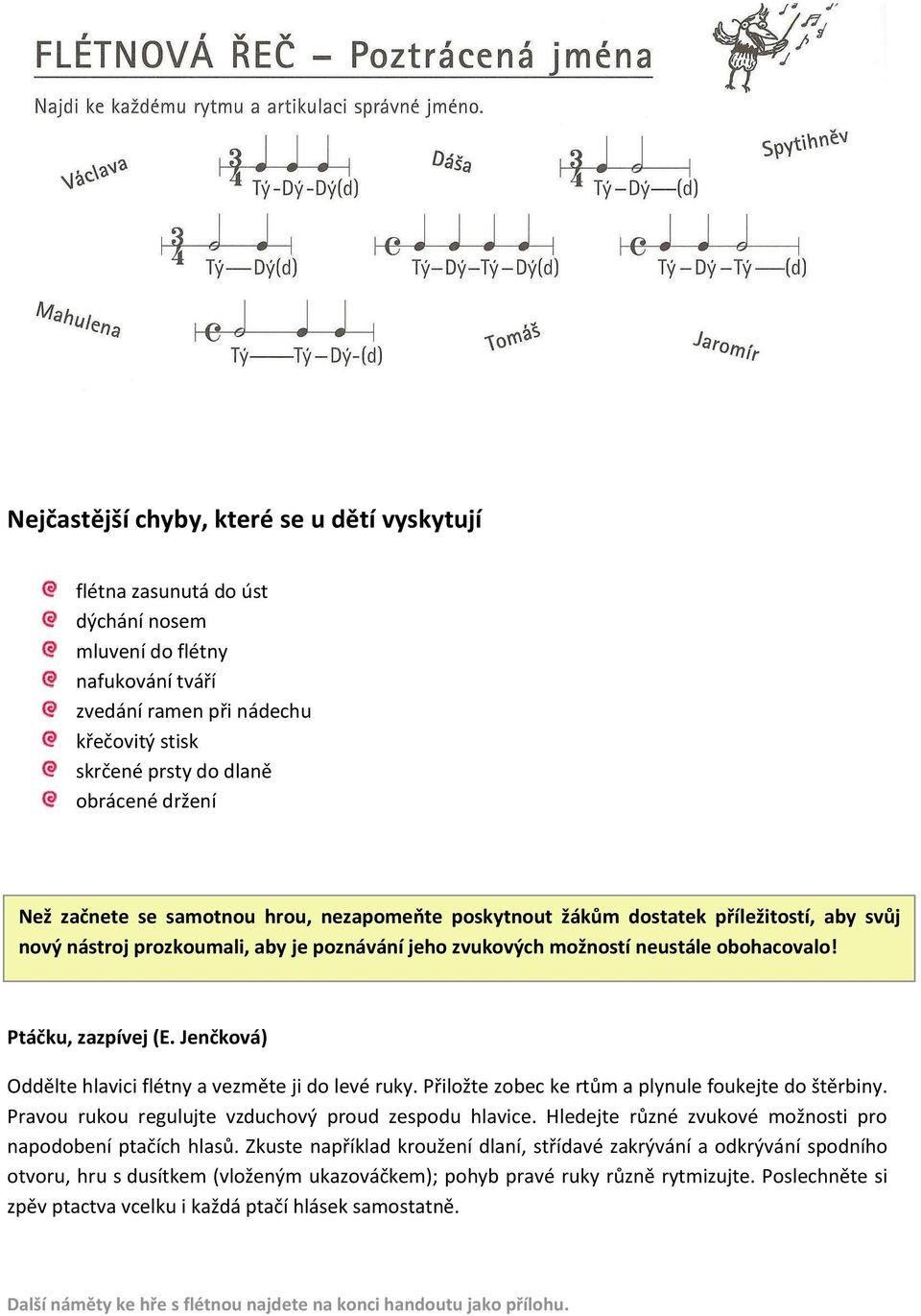 Jenčková) Oddělte hlavici flétny a vezměte ji do levé ruky. Přiložte zobec ke rtům a plynule foukejte do štěrbiny. Pravou rukou regulujte vzduchový proud zespodu hlavice.