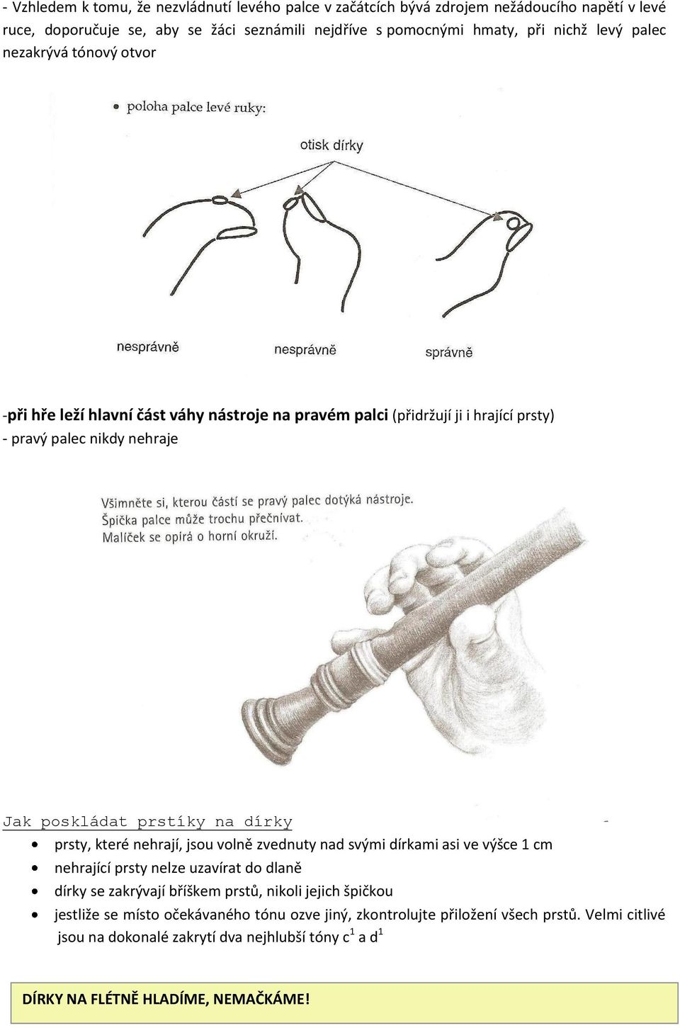 prsty, které nehrají, jsou volně zvednuty nad svými dírkami asi ve výšce 1 cm nehrající prsty nelze uzavírat do dlaně dírky se zakrývají bříškem prstů, nikoli jejich špičkou