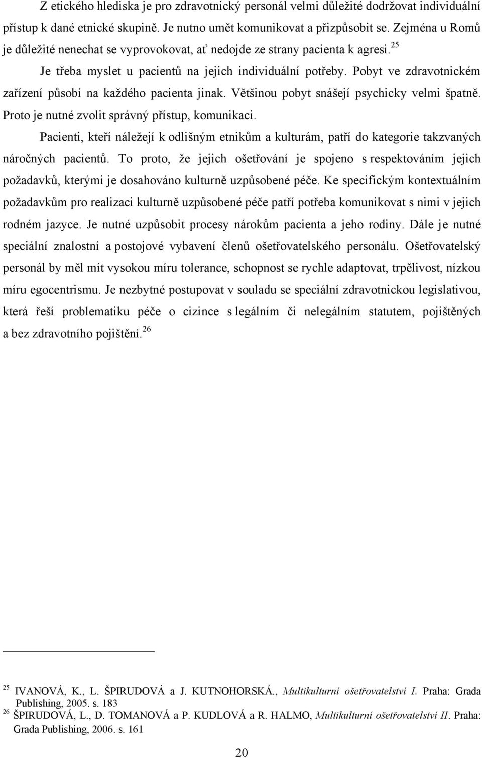 Pobyt ve zdravotnickém zařízení působí na kaţdého pacienta jinak. Většinou pobyt snášejí psychicky velmi špatně. Proto je nutné zvolit správný přístup, komunikaci.